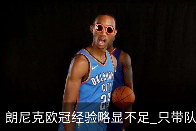 朗尼克欧冠经验略显不足 只带队踢过10场胜4场
